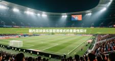 国内足球俱乐部管理模式的重要性探讨