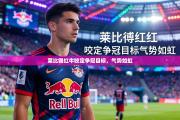 莱比锡红牛咬定争冠目标，气势如虹