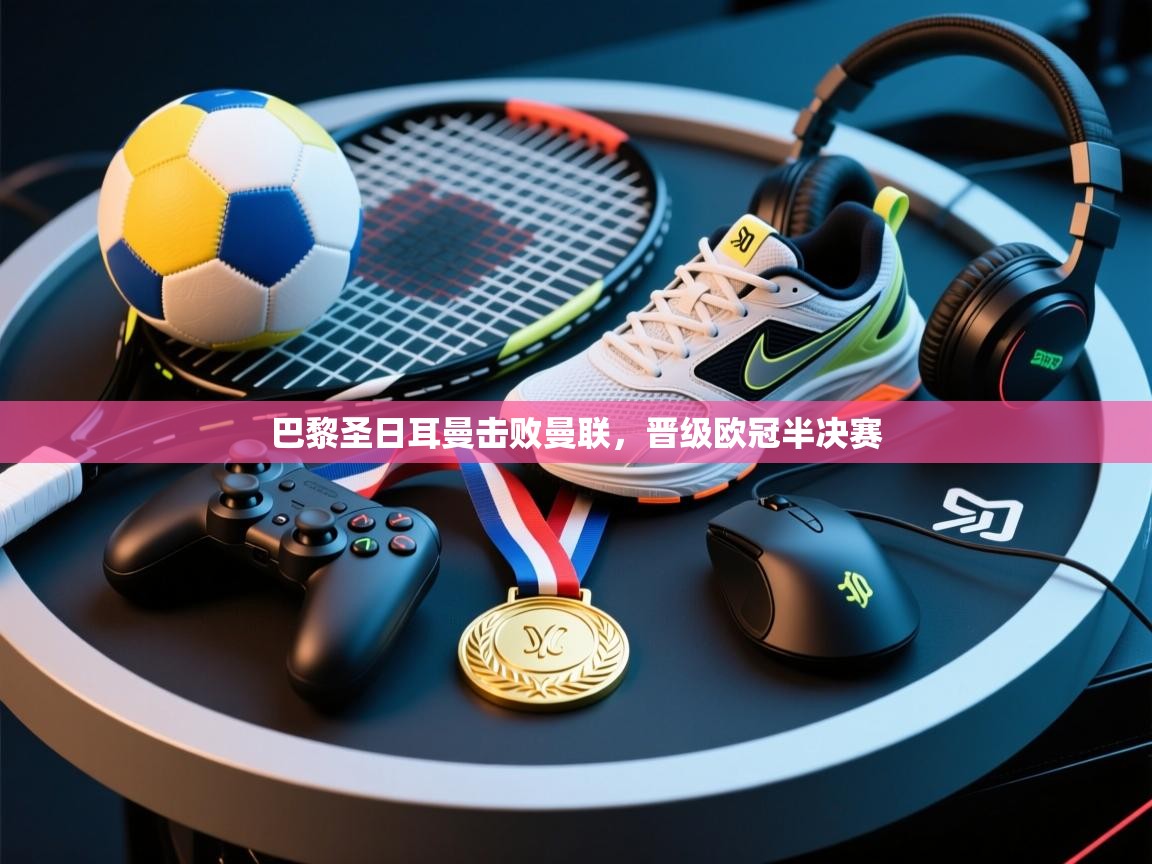 巴黎圣日耳曼击败曼联，晋级欧冠半决赛  第2张