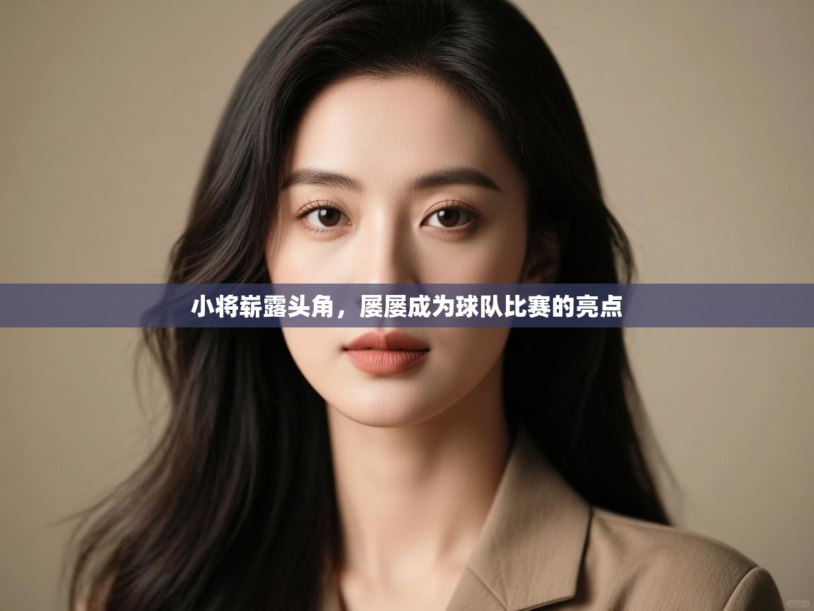 小将崭露头角，屡屡成为球队比赛的亮点  第2张