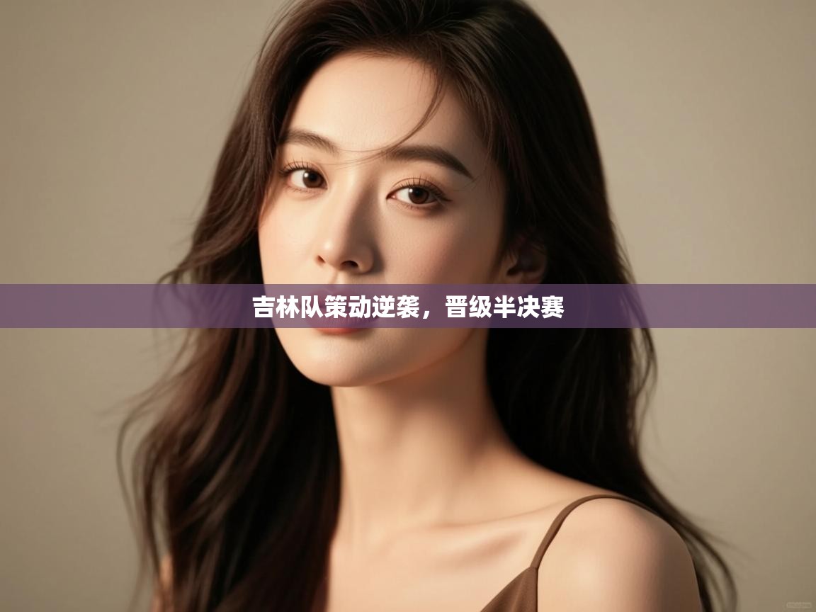 吉林队策动逆袭，晋级半决赛  第1张