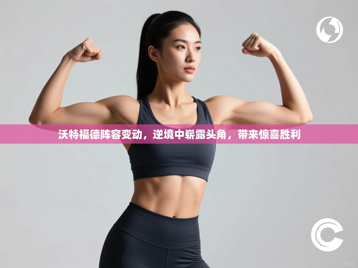 沃特福德阵容变动，逆境中崭露头角，带来惊喜胜利  第1张