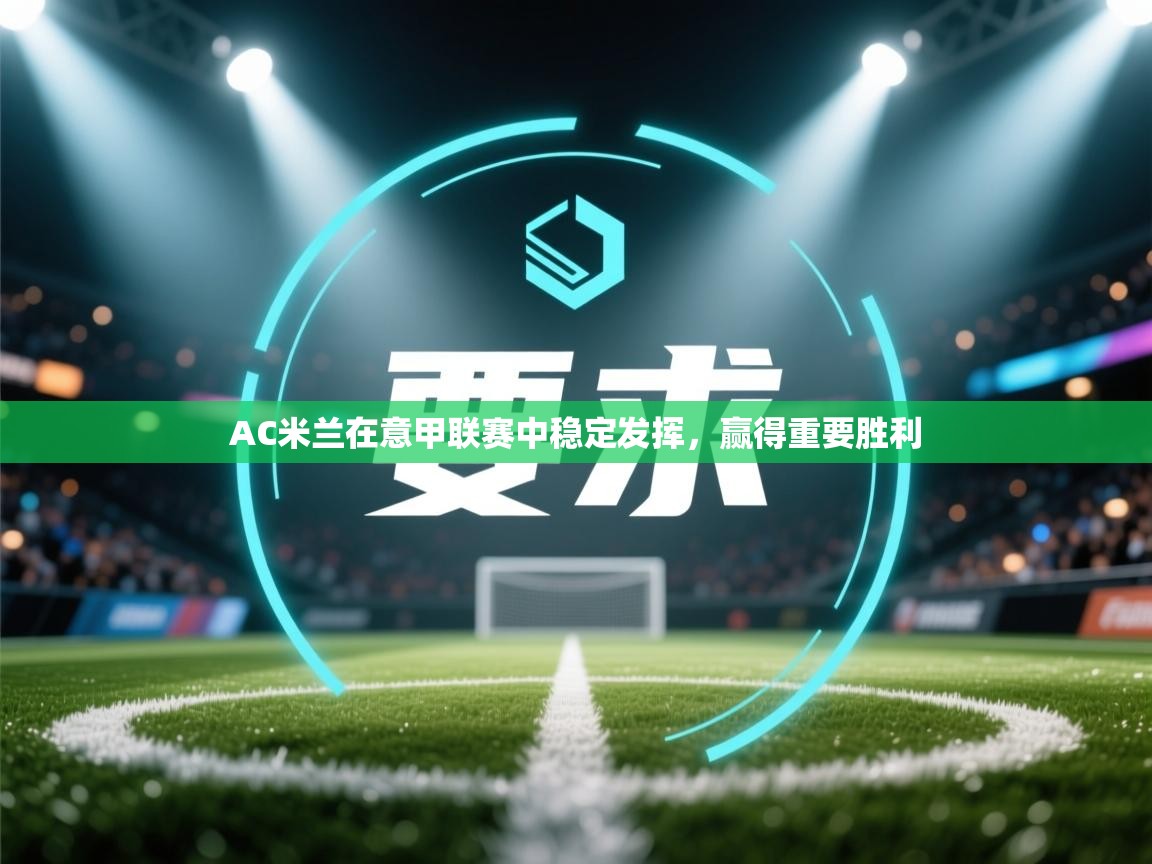 AC米兰在意甲联赛中稳定发挥，赢得重要胜利  第1张