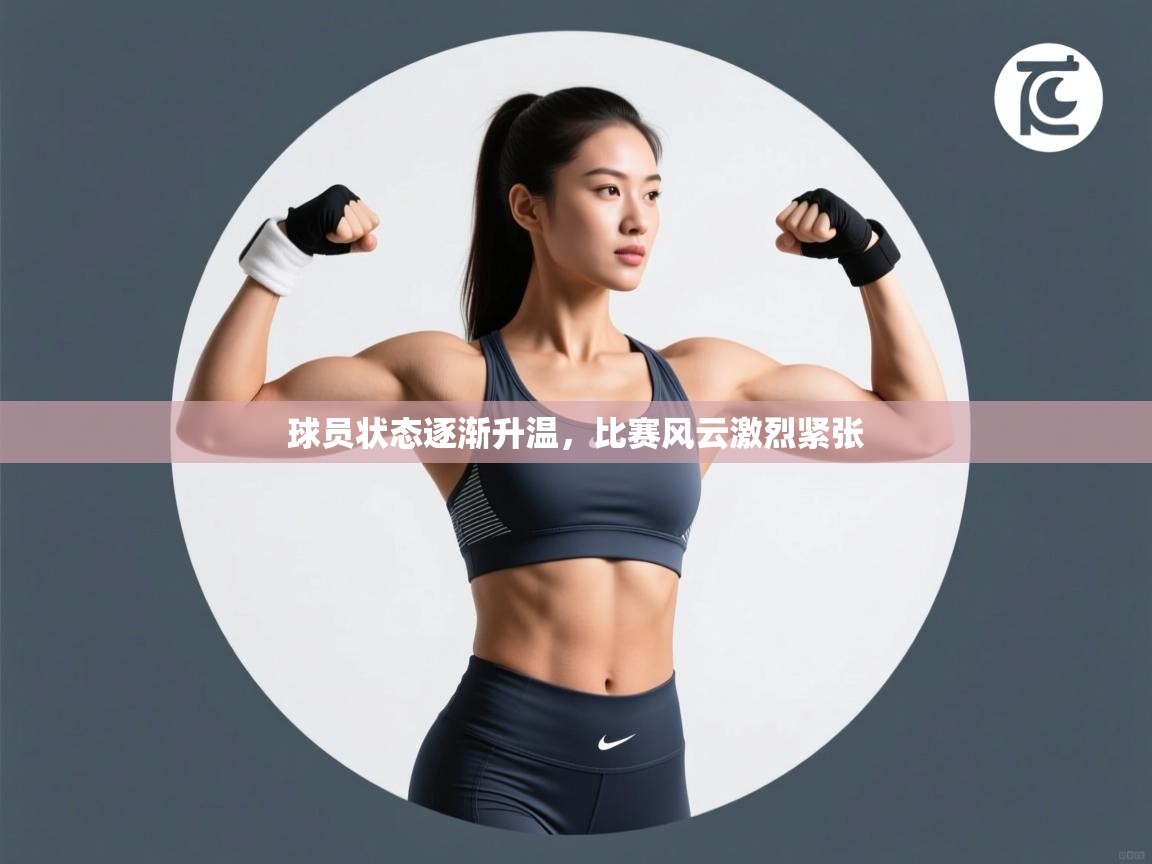 球员状态逐渐升温，比赛风云激烈紧张  第1张