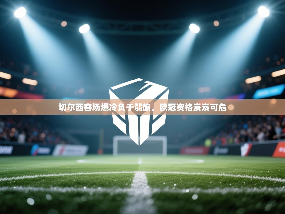 切尔西客场爆冷负于弱旅，欧冠资格岌岌可危  第2张