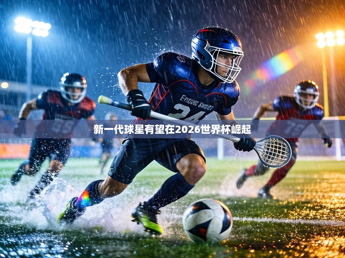 新一代球星有望在2026世界杯崛起  第1张
