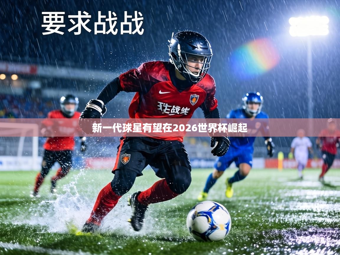 新一代球星有望在2026世界杯崛起  第2张